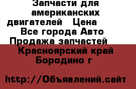 Запчасти для американских двигателей › Цена ­ 999 - Все города Авто » Продажа запчастей   . Красноярский край,Бородино г.